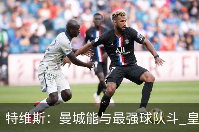 特维斯：曼城能与最强球队斗 皇马才是该担心的