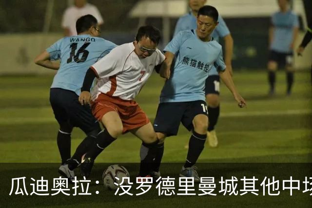 瓜迪奥拉：没罗德里曼城其他中场踢得也不错